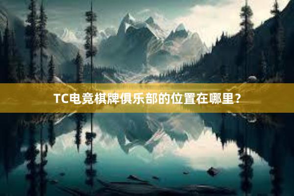 TC电竞棋牌俱乐部的位置在哪里？