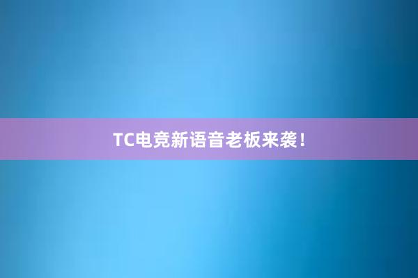 TC电竞新语音老板来袭！