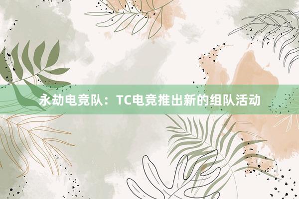 永劫电竞队：TC电竞推出新的组队活动