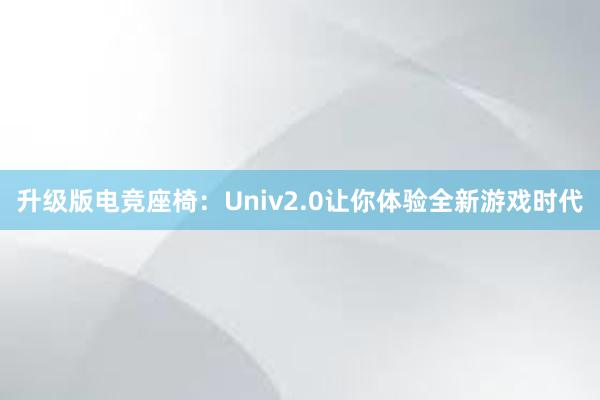 升级版电竞座椅：Univ2.0让你体验全新游戏时代