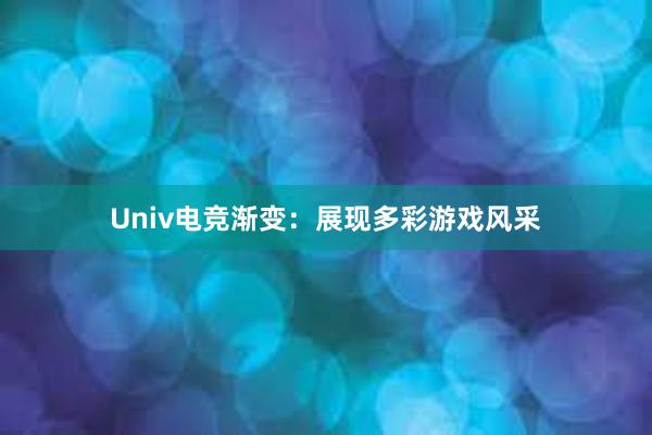 Univ电竞渐变：展现多彩游戏风采