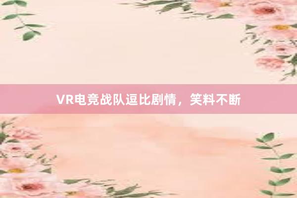 VR电竞战队逗比剧情，笑料不断