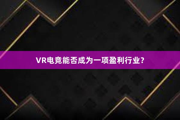 VR电竞能否成为一项盈利行业？