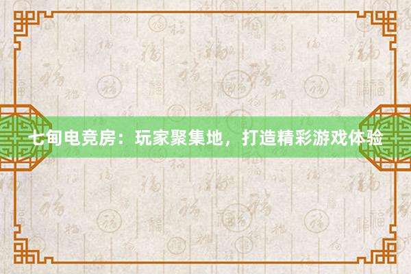 七甸电竞房：玩家聚集地，打造精彩游戏体验