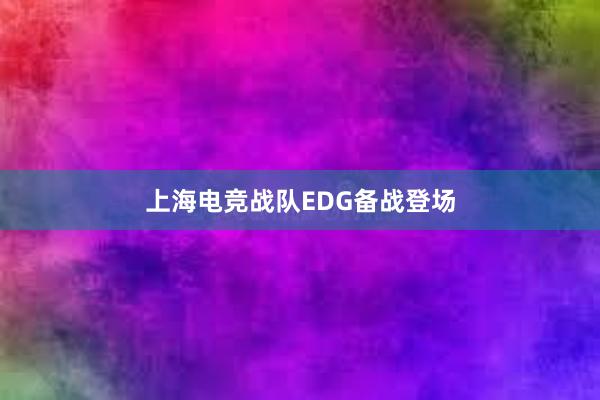 上海电竞战队EDG备战登场