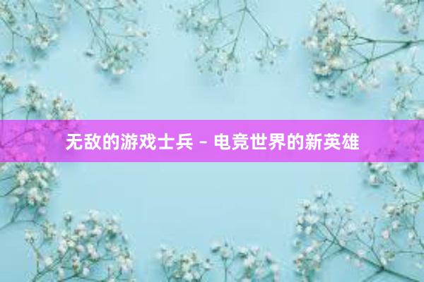 无敌的游戏士兵 – 电竞世界的新英雄