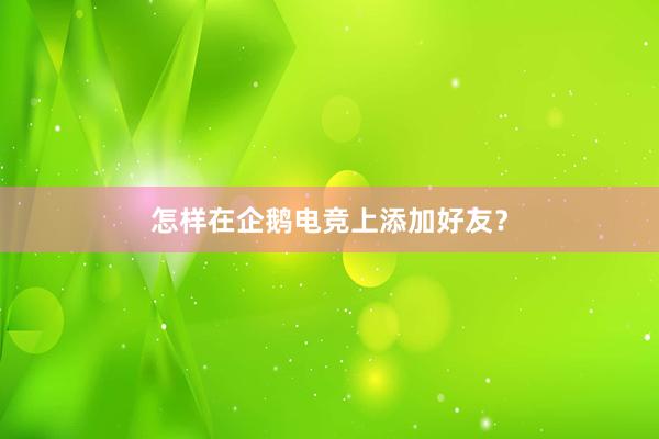 怎样在企鹅电竞上添加好友？