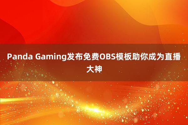 Panda Gaming发布免费OBS模板助你成为直播大神