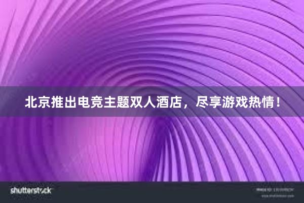 北京推出电竞主题双人酒店，尽享游戏热情！