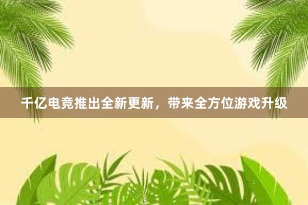 千亿电竞推出全新更新，带来全方位游戏升级