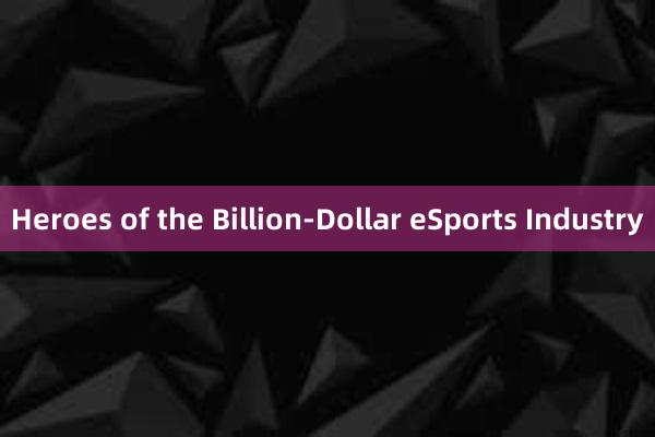 Heroes of the Billion-Dollar eSports Industry