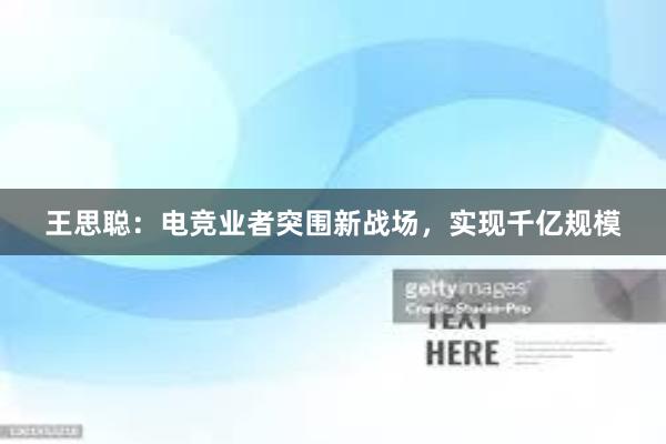 王思聪：电竞业者突围新战场，实现千亿规模