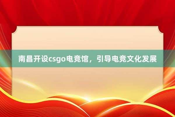 南昌开设csgo电竞馆，引导电竞文化发展