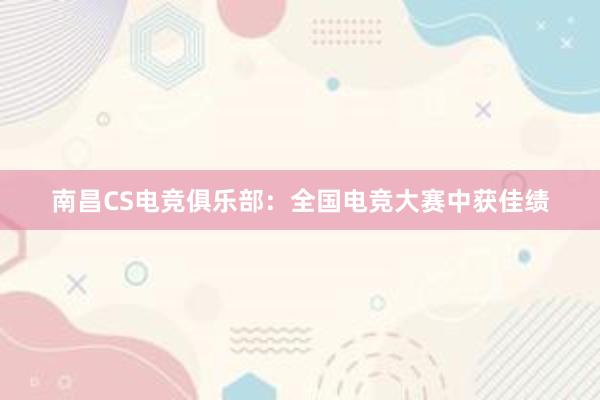 南昌CS电竞俱乐部：全国电竞大赛中获佳绩