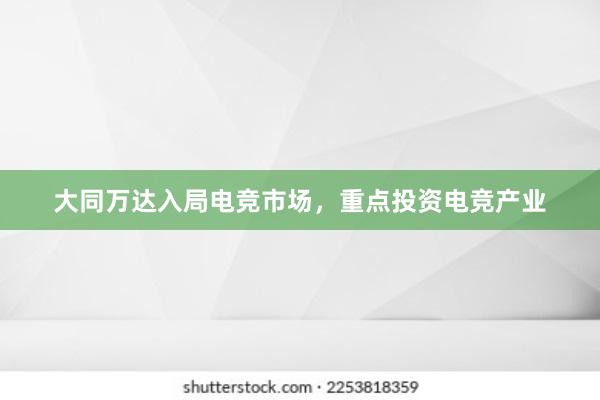 大同万达入局电竞市场，重点投资电竞产业