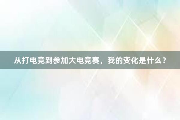 从打电竞到参加大电竞赛，我的变化是什么？