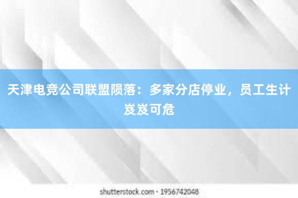 天津电竞公司联盟陨落：多家分店停业，员工生计岌岌可危