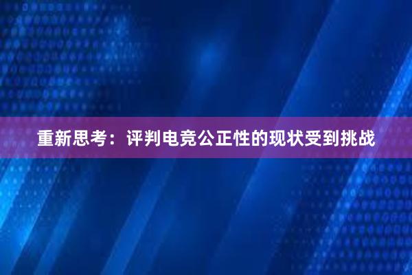 重新思考：评判电竞公正性的现状受到挑战