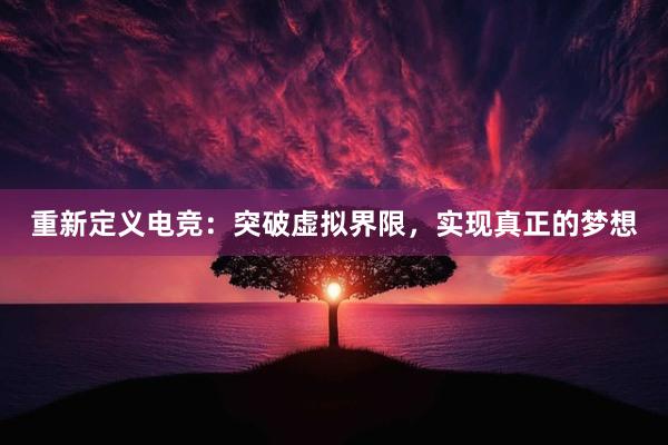 重新定义电竞：突破虚拟界限，实现真正的梦想