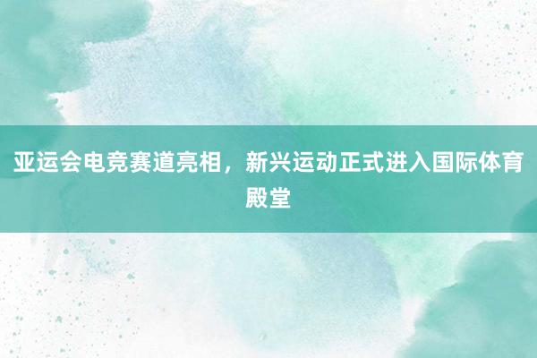 亚运会电竞赛道亮相，新兴运动正式进入国际体育殿堂