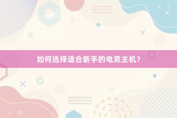 如何选择适合新手的电竞主机？