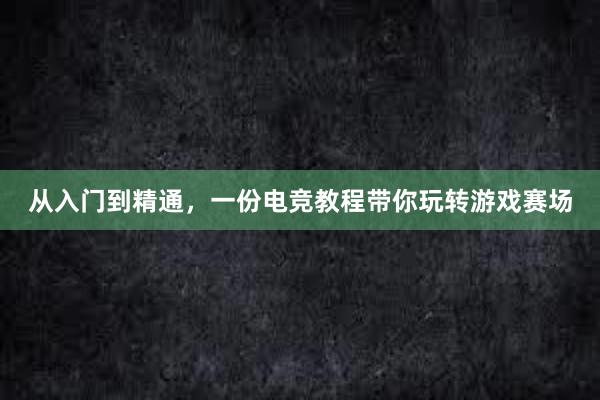 从入门到精通，一份电竞教程带你玩转游戏赛场