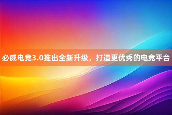 必威电竞3.0推出全新升级，打造更优秀的电竞平台