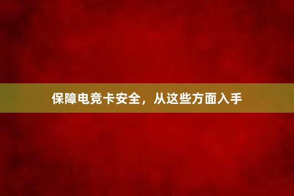 保障电竞卡安全，从这些方面入手