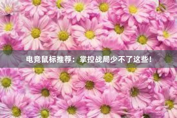 电竞鼠标推荐：掌控战局少不了这些！