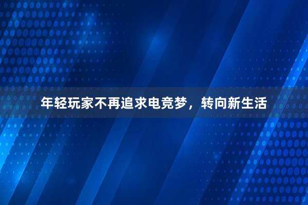 年轻玩家不再追求电竞梦，转向新生活