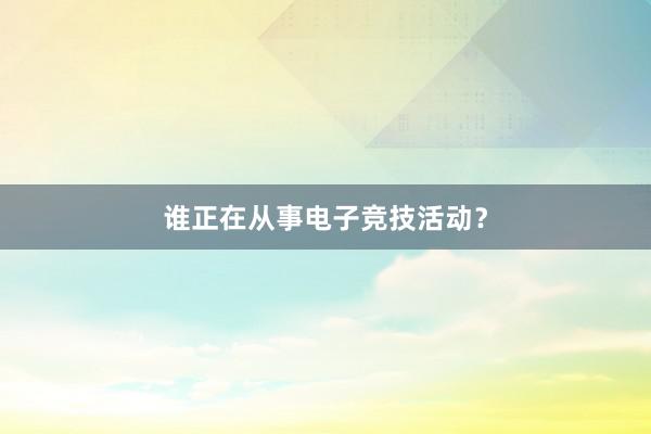 谁正在从事电子竞技活动？