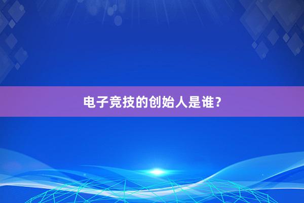 电子竞技的创始人是谁？