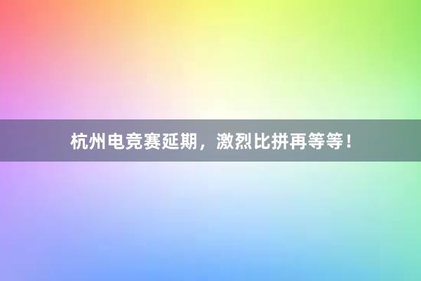 杭州电竞赛延期，激烈比拼再等等！