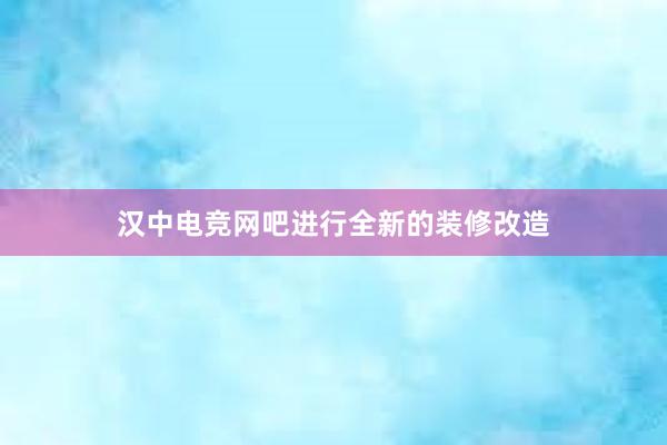 汉中电竞网吧进行全新的装修改造