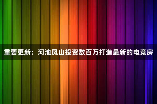 重要更新：河池凤山投资数百万打造最新的电竞房