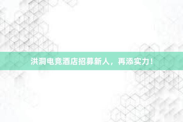 洪洞电竞酒店招募新人，再添实力！