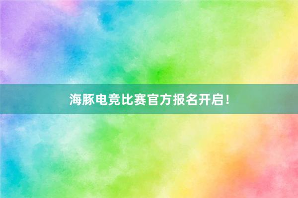 海豚电竞比赛官方报名开启！