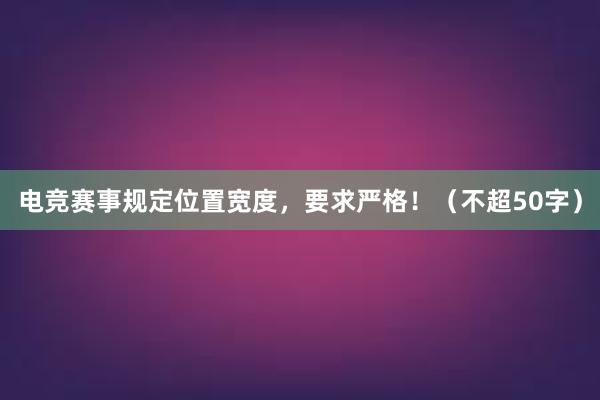 电竞赛事规定位置宽度，要求严格！（不超50字）