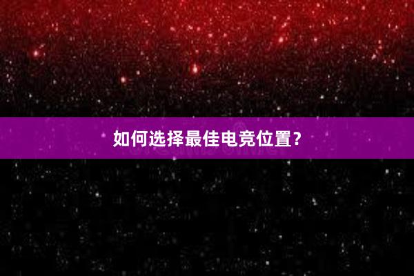 如何选择最佳电竞位置？