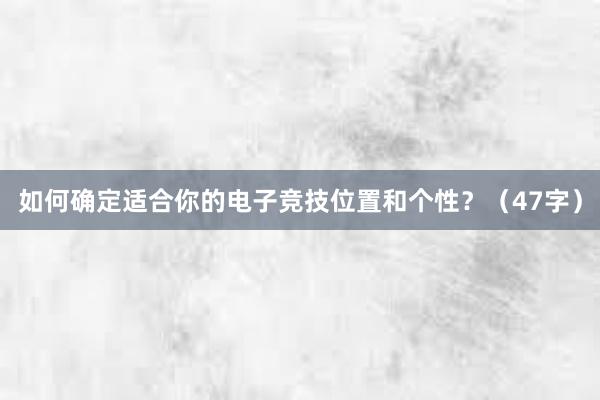 如何确定适合你的电子竞技位置和个性？（47字）