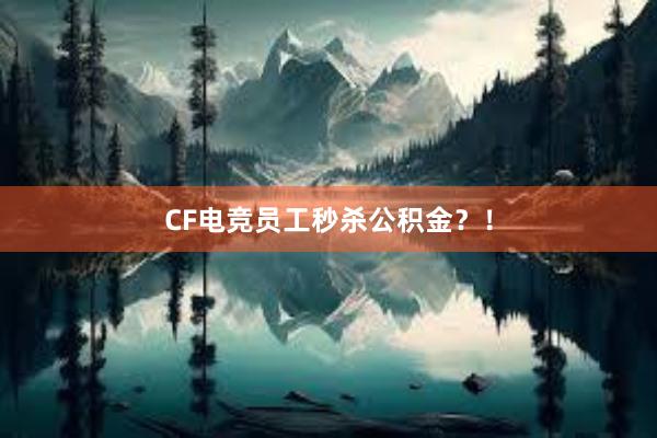 CF电竞员工秒杀公积金？！