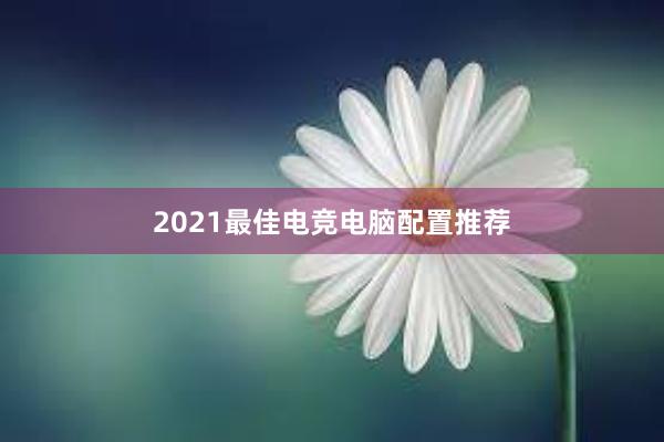 2021最佳电竞电脑配置推荐