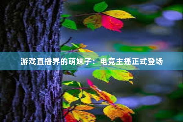 游戏直播界的萌妹子：电竞主播正式登场