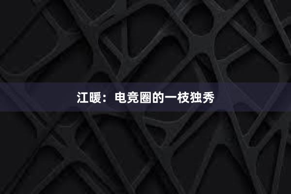 江暖：电竞圈的一枝独秀