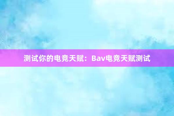 测试你的电竞天赋：Bav电竞天赋测试