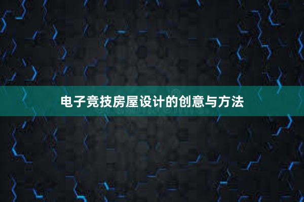 电子竞技房屋设计的创意与方法