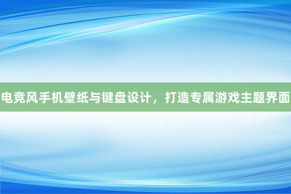 电竞风手机壁纸与键盘设计，打造专属游戏主题界面