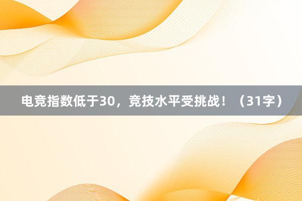 电竞指数低于30，竞技水平受挑战！（31字）