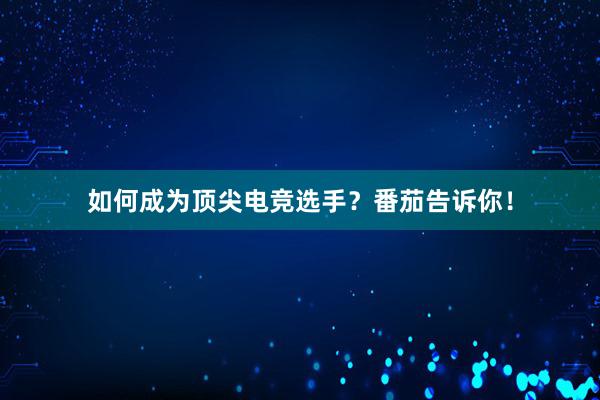 如何成为顶尖电竞选手？番茄告诉你！