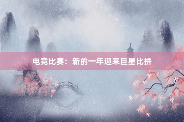 电竞比赛：新的一年迎来巨星比拼